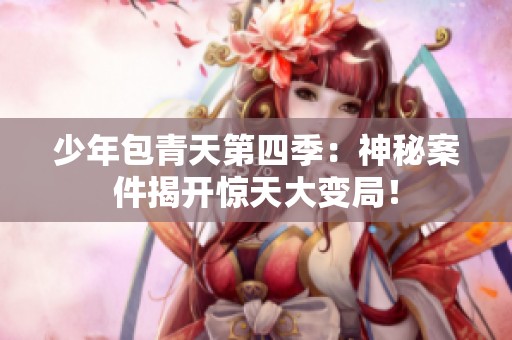 少年包青天第四季：神秘案件揭开惊天大变局！