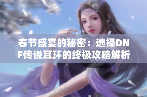 春节盛宴的秘密：选择DNF传说耳环的终极攻略解析