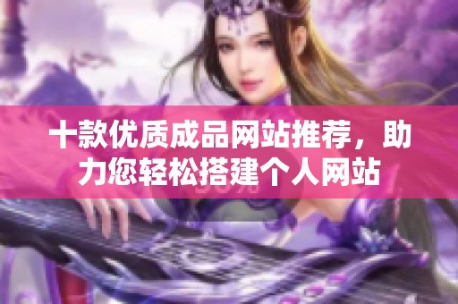 十款优质成品网站推荐，助力您轻松搭建个人网站