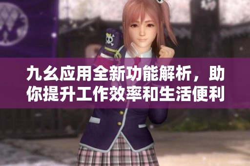 九幺应用全新功能解析，助你提升工作效率和生活便利