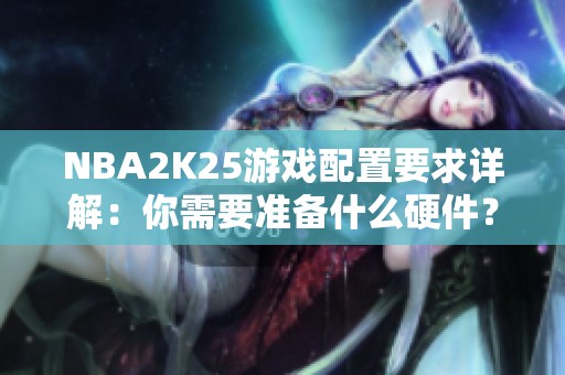 NBA2K25游戏配置要求详解：你需要准备什么硬件？