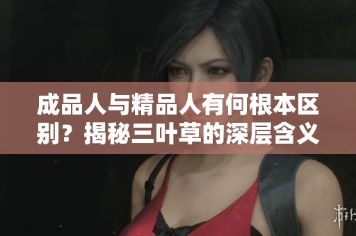 成品人与精品人有何根本区别？揭秘三叶草的深层含义