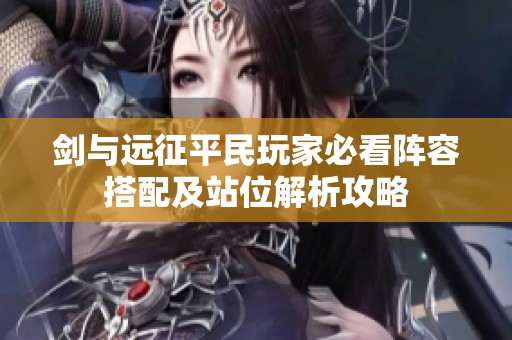 剑与远征平民玩家必看阵容搭配及站位解析攻略