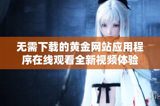 无需下载的黄金网站应用程序在线观看全新视频体验