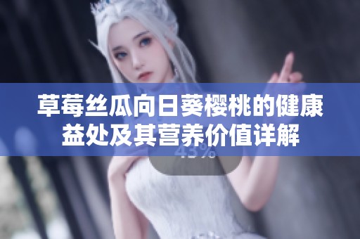 草莓丝瓜向日葵樱桃的健康益处及其营养价值详解