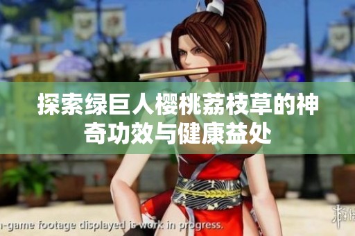 探索绿巨人樱桃荔枝草的神奇功效与健康益处