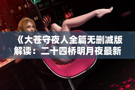 《大苍守夜人全篇无删减版解读：二十四桥明月夜最新情节分析》