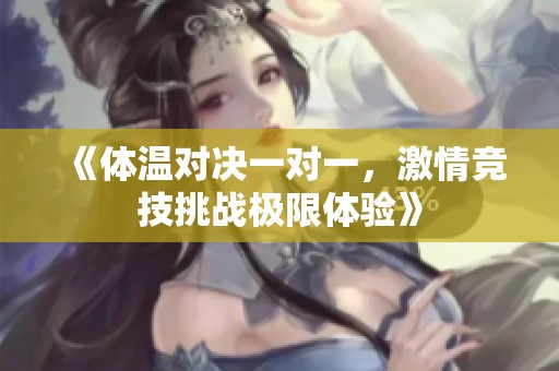 《体温对决一对一，激情竞技挑战极限体验》