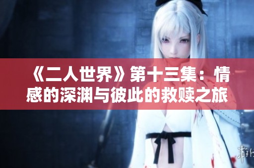 《二人世界》第十三集：情感的深渊与彼此的救赎之旅