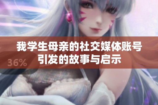 我学生母亲的社交媒体账号引发的故事与启示