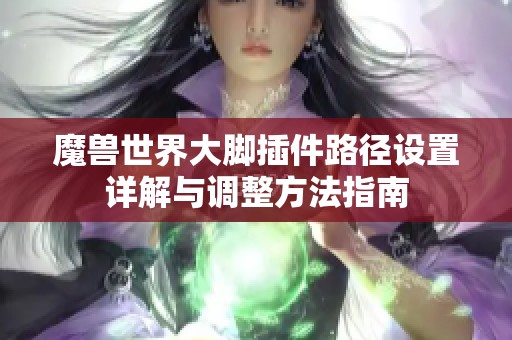 魔兽世界大脚插件路径设置详解与调整方法指南