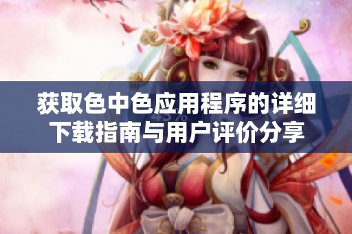 获取色中色应用程序的详细下载指南与用户评价分享