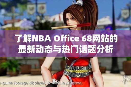 了解NBA Office 68网站的最新动态与热门话题分析