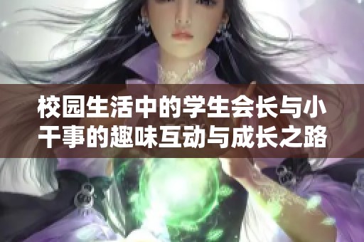校园生活中的学生会长与小干事的趣味互动与成长之路