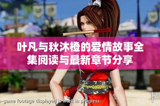 叶凡与秋沐橙的爱情故事全集阅读与最新章节分享