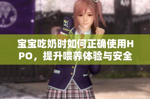 宝宝吃奶时如何正确使用HPO，提升喂养体验与安全性