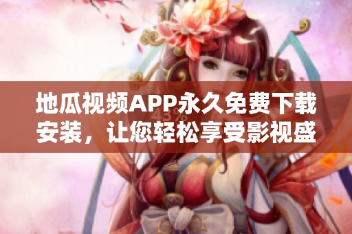 地瓜视频APP永久免费下载安装，让您轻松享受影视盛宴