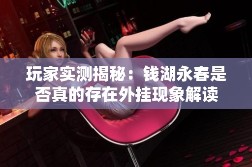 玩家实测揭秘：钱湖永春是否真的存在外挂现象解读