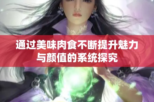 通过美味肉食不断提升魅力与颜值的系统探究