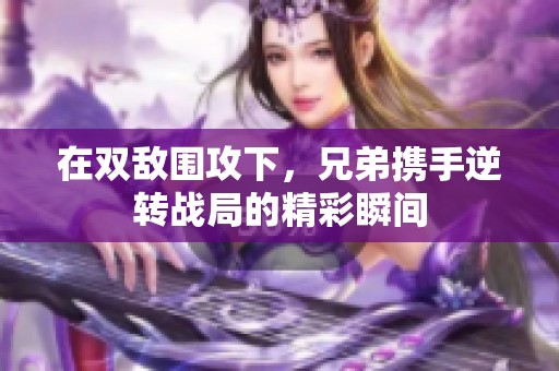 在双敌围攻下，兄弟携手逆转战局的精彩瞬间