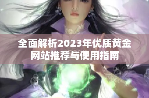 全面解析2023年优质黄金网站推荐与使用指南