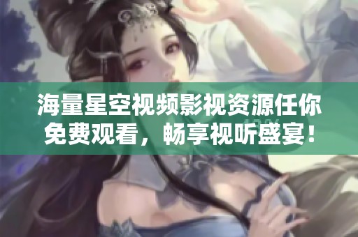 海量星空视频影视资源任你免费观看，畅享视听盛宴！