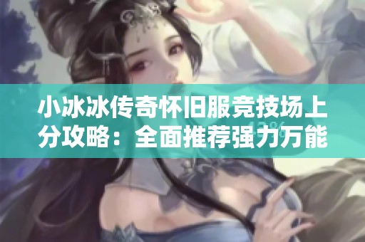 小冰冰传奇怀旧服竞技场上分攻略：全面推荐强力万能阵容解析