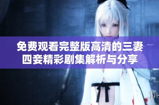 免费观看完整版高清的三妻四妾精彩剧集解析与分享