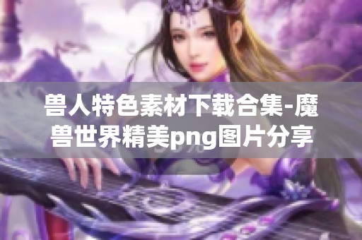 兽人特色素材下载合集-魔兽世界精美png图片分享