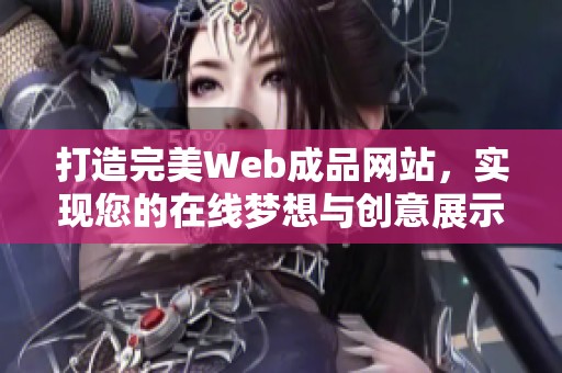 打造完美Web成品网站，实现您的在线梦想与创意展示