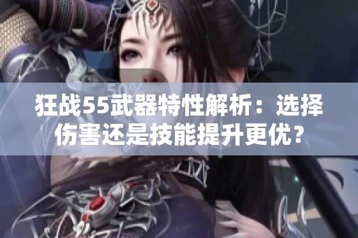 狂战55武器特性解析：选择伤害还是技能提升更优？