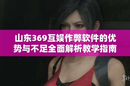山东369互娱作弊软件的优势与不足全面解析教学指南