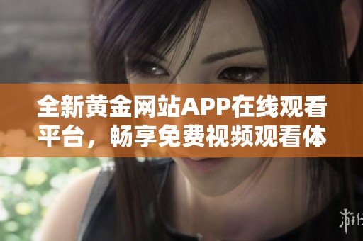 全新黄金网站APP在线观看平台，畅享免费视频观看体验