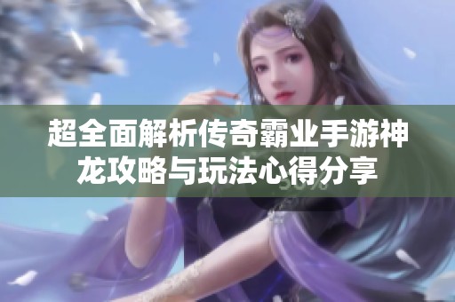 超全面解析传奇霸业手游神龙攻略与玩法心得分享