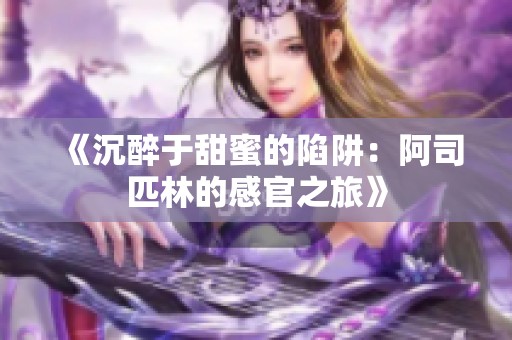 《沉醉于甜蜜的陷阱：阿司匹林的感官之旅》