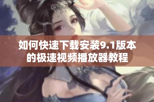 如何快速下载安装9.1版本的极速视频播放器教程