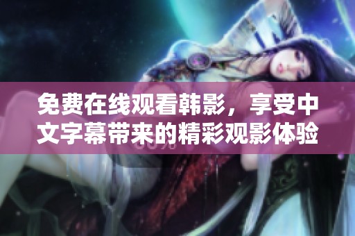 免费在线观看韩影，享受中文字幕带来的精彩观影体验