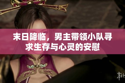 末日降临，男主带领小队寻求生存与心灵的安慰