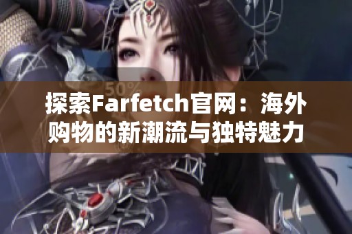 探索Farfetch官网：海外购物的新潮流与独特魅力