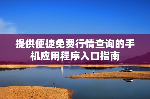 提供便捷免费行情查询的手机应用程序入口指南