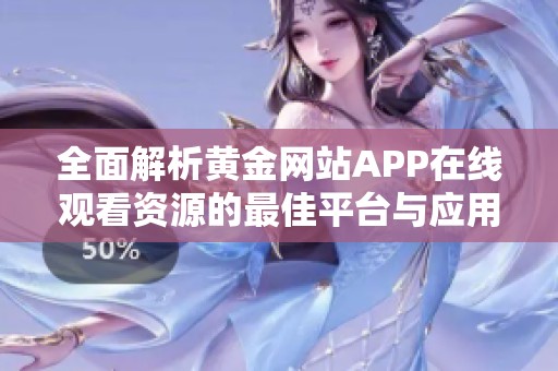 全面解析黄金网站APP在线观看资源的最佳平台与应用推荐