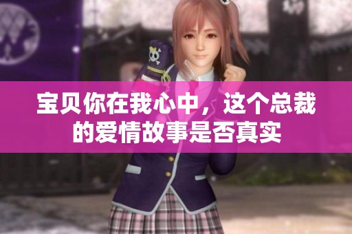 宝贝你在我心中，这个总裁的爱情故事是否真实