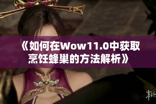 《如何在Wow11.0中获取烹饪蜂巢的方法解析》