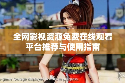 全网影视资源免费在线观看平台推荐与使用指南
