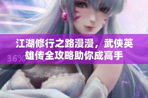 江湖修行之路漫漫，武侠英雄传全攻略助你成高手