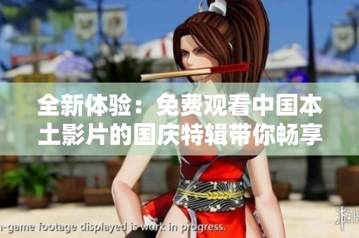 全新体验：免费观看中国本土影片的国庆特辑带你畅享精彩时光