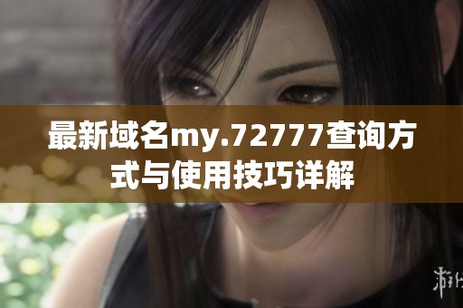 最新域名my.72777查询方式与使用技巧详解