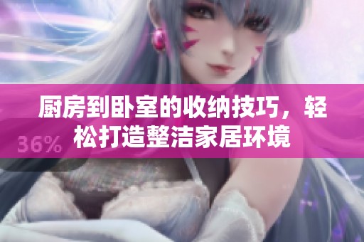 厨房到卧室的收纳技巧，轻松打造整洁家居环境