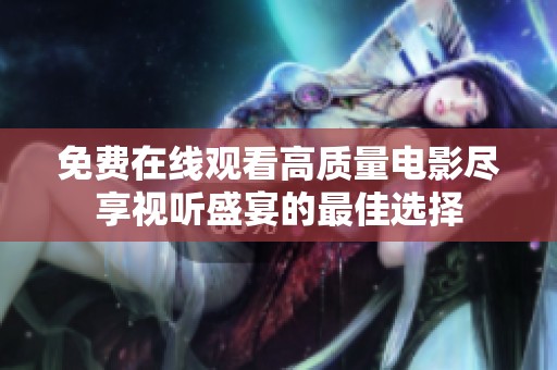 免费在线观看高质量电影尽享视听盛宴的最佳选择
