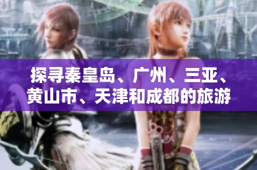 探寻秦皇岛、广州、三亚、黄山市、天津和成都的旅游秘密与建议
